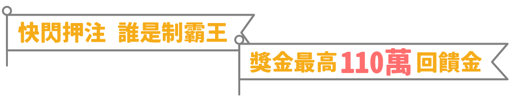快閃押注 誰是制霸王 / 獎金最高110萬回饋金