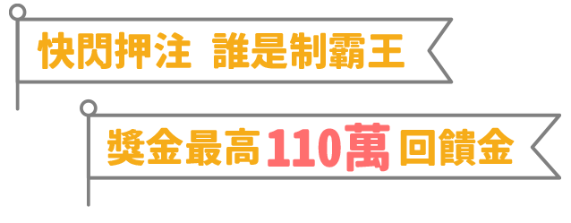 快閃押注 誰是制霸王 / 獎金最高110萬回饋金